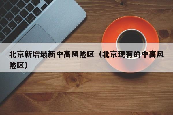 北京新增最新中高风险区（北京现有的中高风险区）