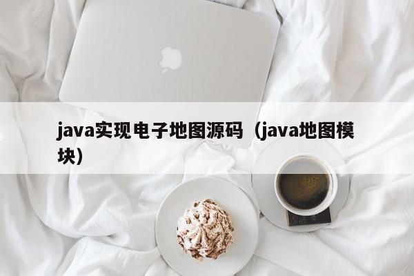java实现电子地图源码（java地图模块）