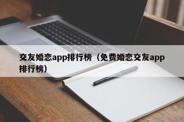 交友婚恋app排行榜（免费婚恋交友app排行榜）
