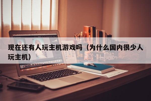 现在还有人玩主机游戏吗（为什么国内很少人玩主机）