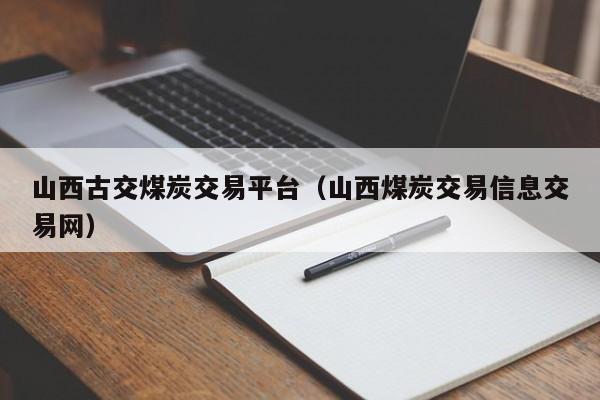 山西古交煤炭交易平台（山西煤炭交易信息交易网）