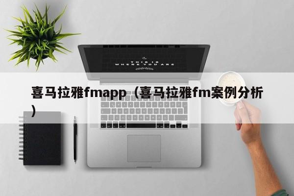喜马拉雅fmapp（喜马拉雅fm案例分析）
