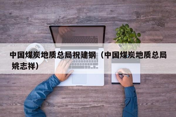 中国煤炭地质总局祝建钢（中国煤炭地质总局 姚志祥）