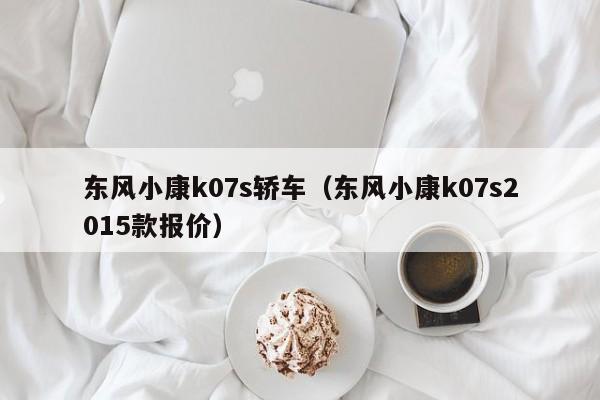 东风小康k07s轿车（东风小康k07s2015款报价）
