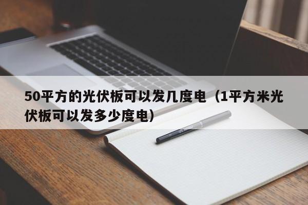 50平方的光伏板可以发几度电（1平方米光伏板可以发多少度电）