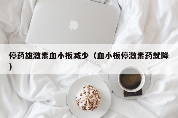 停药雄激素血小板减少（血小板停激素药就降）
