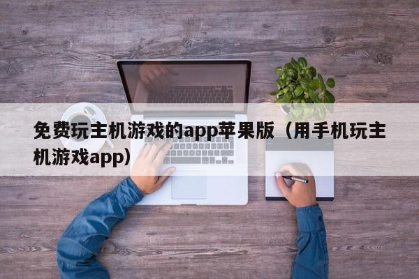 免费玩主机游戏的app苹果版（用手机玩主机游戏app）