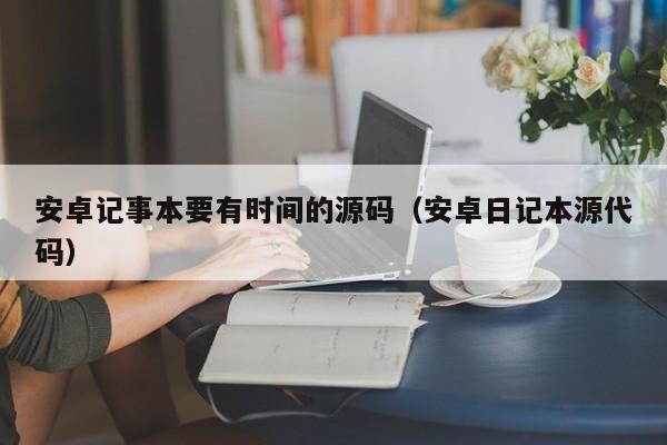 安卓记事本要有时间的源码（安卓日记本源代码）