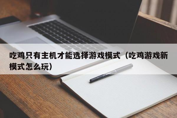 吃鸡只有主机才能选择游戏模式（吃鸡游戏新模式怎么玩）