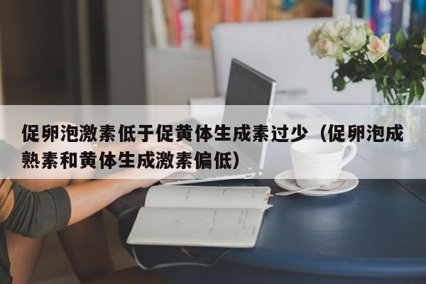 促卵泡激素低于促黄体生成素过少（促卵泡成熟素和黄体生成激素偏低）