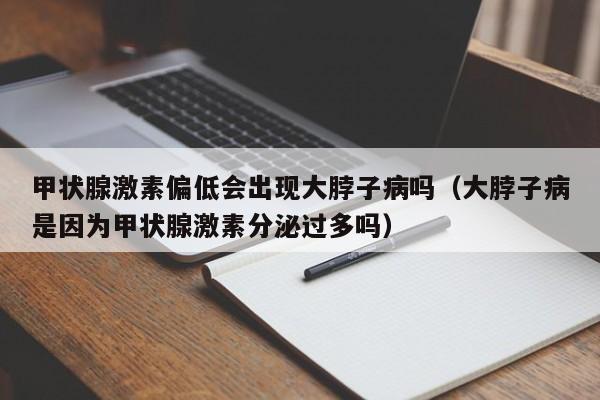 甲状腺激素偏低会出现大脖子病吗（大脖子病是因为甲状腺激素分泌过多吗）