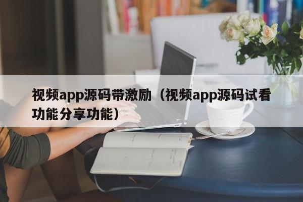视频app源码带激励（视频app源码试看功能分享功能）