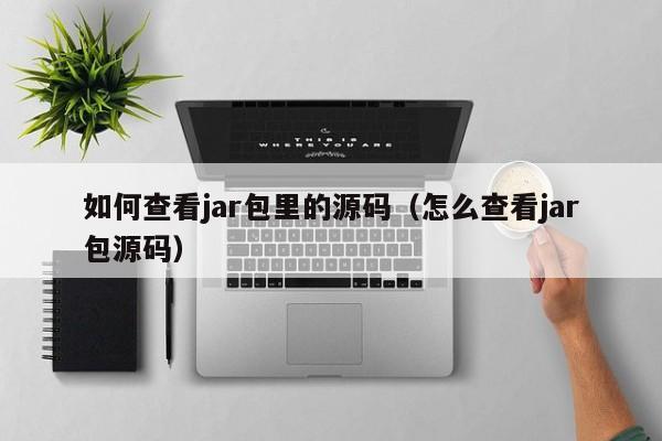 如何查看jar包里的源码（怎么查看jar包源码）