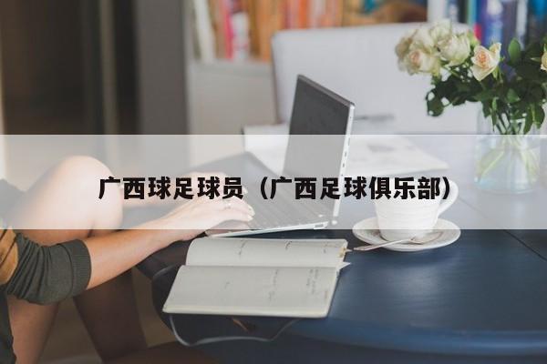 广西球足球员（广西足球俱乐部）
