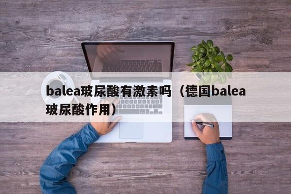 balea玻尿酸有激素吗（德国balea玻尿酸作用）