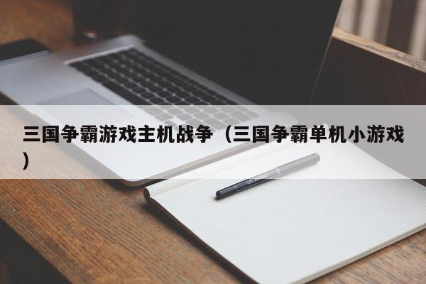 三国争霸游戏主机战争（三国争霸单机小游戏）