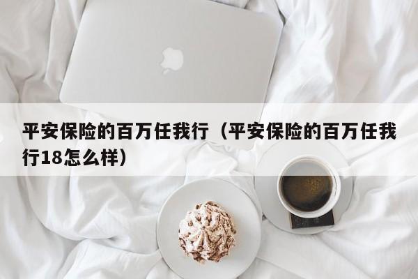 平安保险的百万任我行（平安保险的百万任我行18怎么样）
