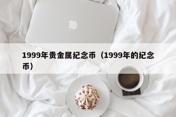 1999年贵金属纪念币（1999年的纪念币）