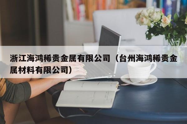浙江海鸿稀贵金属有限公司（台州海鸿稀贵金属材料有限公司）