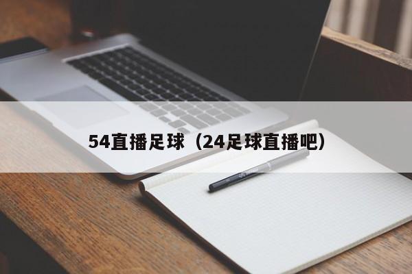 54直播足球（24足球直播吧）