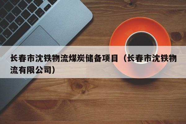 长春市沈铁物流煤炭储备项目（长春市沈铁物流有限公司）