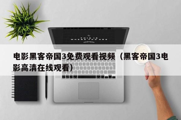 电影黑客帝国3免费观看视频（黑客帝国3电影高清在线观看）