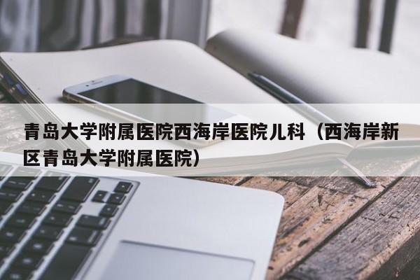青岛大学附属医院西海岸医院儿科（西海岸新区青岛大学附属医院）