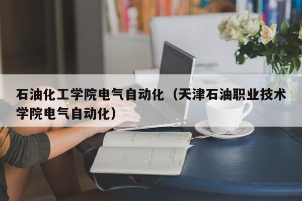 石油化工学院电气自动化（天津石油职业技术学院电气自动化）