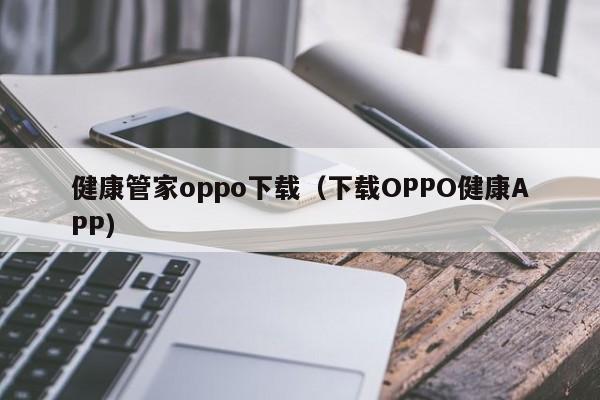 健康管家oppo下载（下载OPPO健康APP）