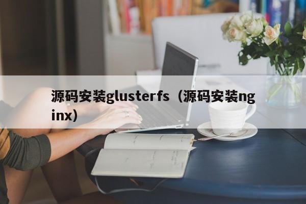 源码安装glusterfs（源码安装nginx）