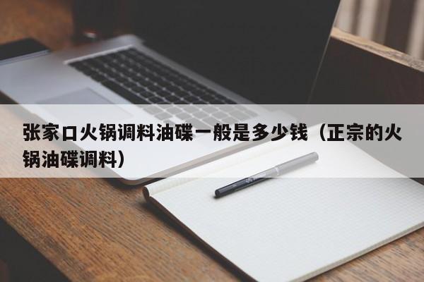 张家口火锅调料油碟一般是多少钱（正宗的火锅油碟调料）