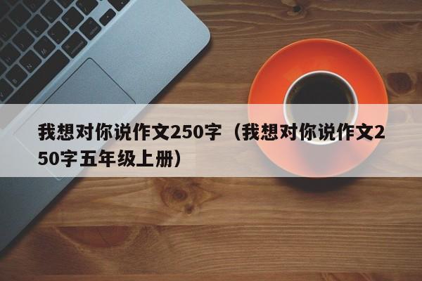 我想对你说作文250字（我想对你说作文250字五年级上册）