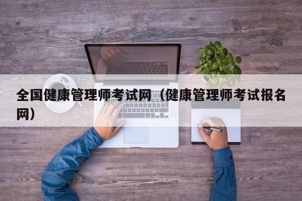 全国健康管理师考试网（健康管理师考试报名网）