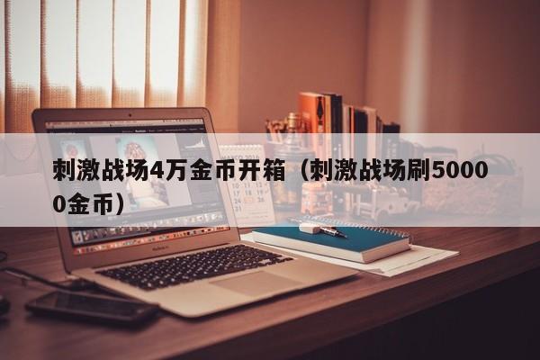 刺激战场4万金币开箱（刺激战场刷50000金币）