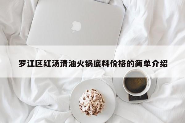 罗江区红汤清油火锅底料价格的简单介绍