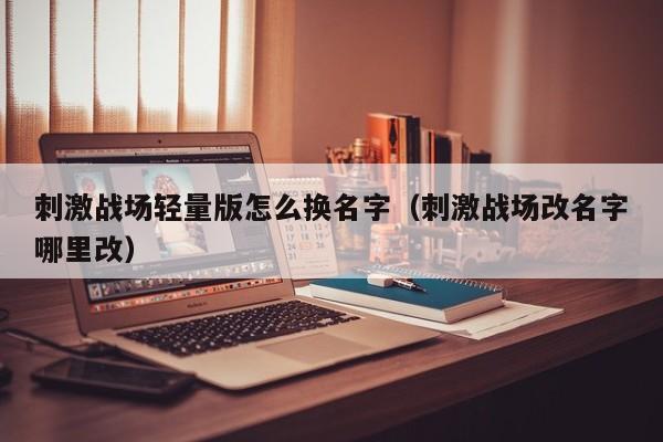 刺激战场轻量版怎么换名字（刺激战场改名字哪里改）