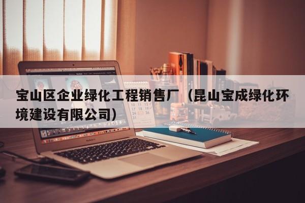 宝山区企业绿化工程销售厂（昆山宝成绿化环境建设有限公司）