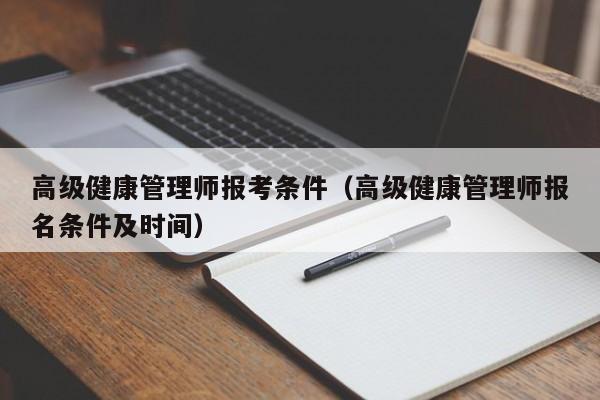 高级健康管理师报考条件（高级健康管理师报名条件及时间）
