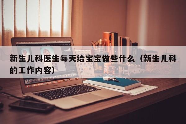 新生儿科医生每天给宝宝做些什么（新生儿科的工作内容）