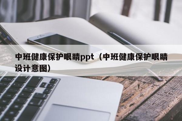 中班健康保护眼睛ppt（中班健康保护眼睛设计意图）