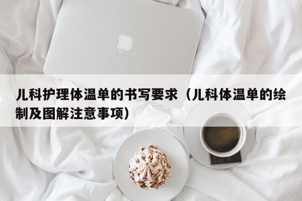 儿科护理体温单的书写要求（儿科体温单的绘制及图解注意事项）