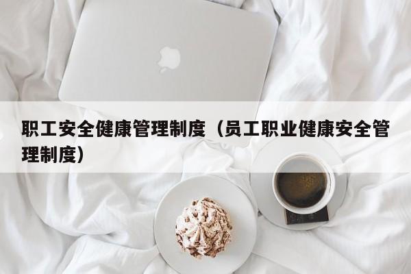 职工安全健康管理制度（员工职业健康安全管理制度）