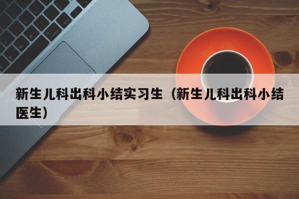 新生儿科出科小结实习生（新生儿科出科小结医生）