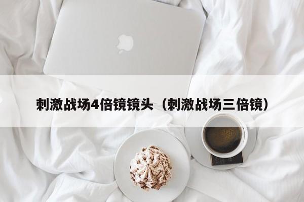 刺激战场4倍镜镜头（刺激战场三倍镜）