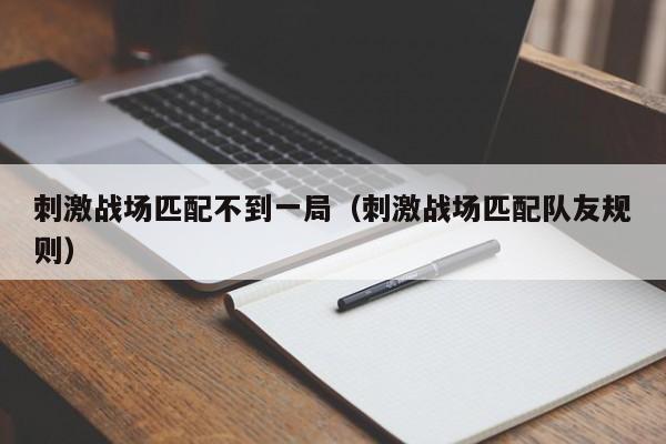 刺激战场匹配不到一局（刺激战场匹配队友规则）