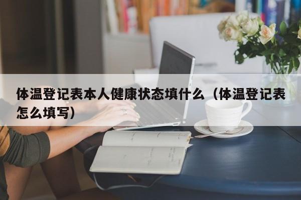 体温登记表本人健康状态填什么（体温登记表怎么填写）