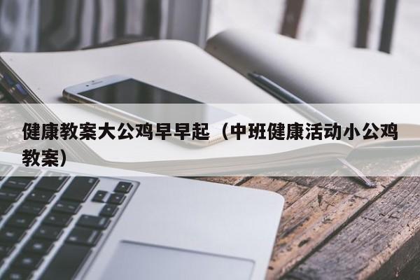 健康教案大公鸡早早起（中班健康活动小公鸡教案）