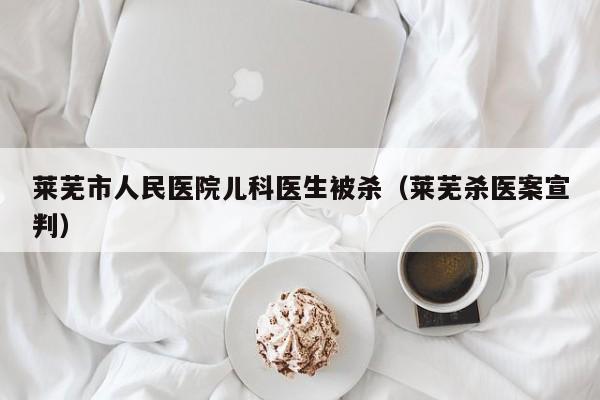 莱芜市人民医院儿科医生被杀（莱芜杀医案宣判）