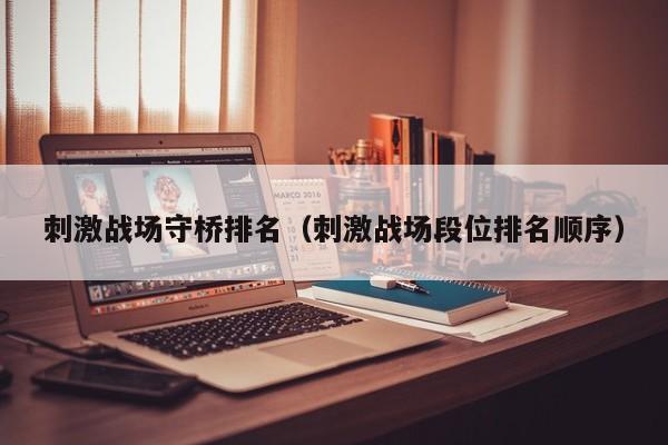 刺激战场守桥排名（刺激战场段位排名顺序）