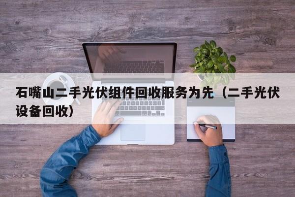 石嘴山二手光伏组件回收服务为先（二手光伏设备回收）